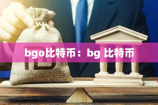 bgo比特币：bg 比特币-第1张图片-智财锋资讯网