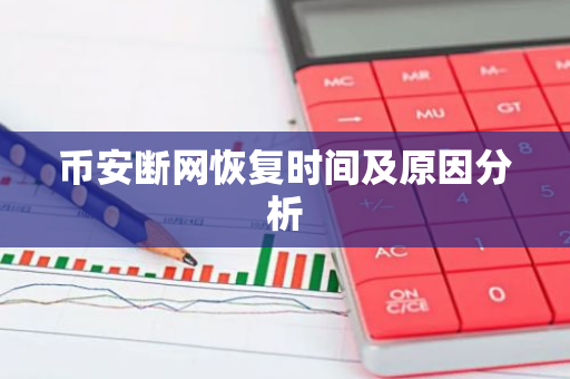 币安断网恢复时间及原因分析-第1张图片-智财锋资讯网 币安断网恢复时间及原因分析-第1张图片-智财锋资讯网