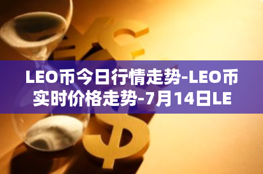 LEO币今日行情走势-LEO币实时价格走势-7月14日LEO币最新价格-第1张图片-智财锋资讯网