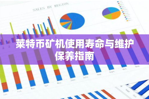 莱特币矿机使用寿命与维护保养指南-第1张图片-智财锋资讯网 莱特币矿机使用寿命与维护保养指南-第1张图片-智财锋资讯网