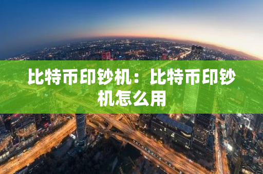 比特币印钞机：比特币印钞机怎么用