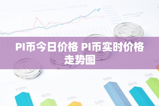 PI币今日价格 PI币实时价格走势图-第1张图片-智财锋资讯网
