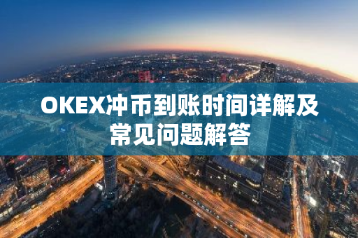 OKEX冲币到账时间详解及常见问题解答