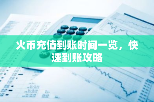 火币充值到账时间一览,快速到账攻略-第1张图片-智财锋资讯网 火币充值到账时间一览,快速到账攻略-第1张图片-智财锋资讯网