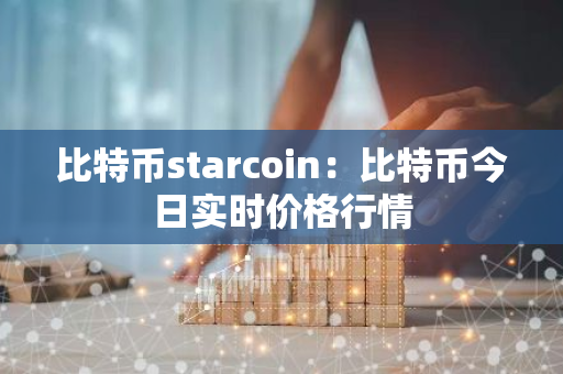 比特币starcoin：比特币今日实时价格行情-第1张图片-智财锋资讯网