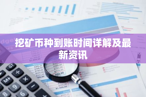 挖矿币种到账时间详解及最新资讯