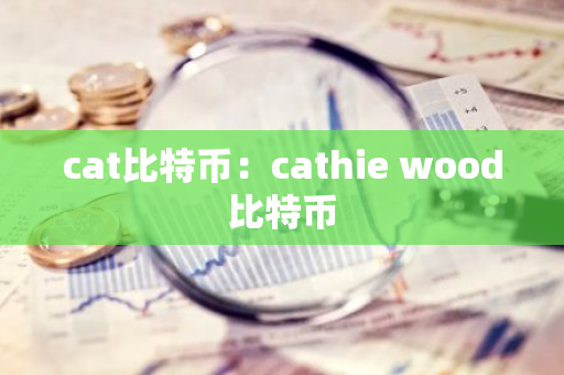 cat比特币：cathie wood比特币-第1张图片-智财锋资讯网