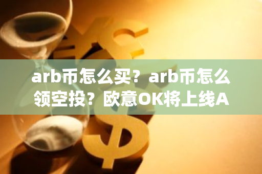 arb币怎么买?arb币怎么领空投?欧意OK将上线Arbitrum(ARB)-第1张图片-智财锋资讯网 arb币怎么买?arb币怎么领空投?欧意OK将上线Arbitrum(ARB)-第1张图片-智财锋资讯网