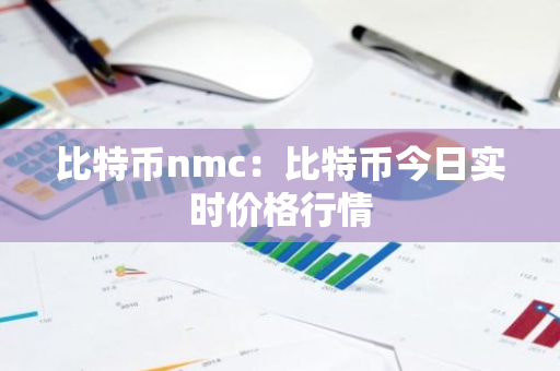 比特币nmc：比特币今日实时价格行情