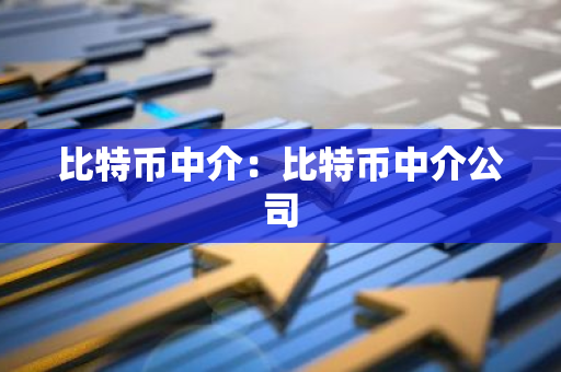 比特币中介：比特币中介公司