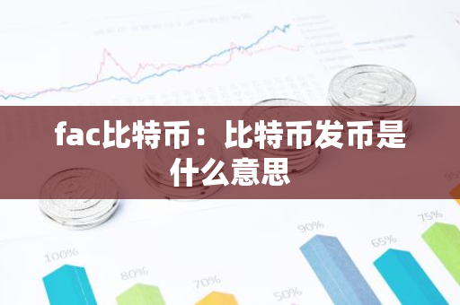 fac比特币：比特币发币是什么意思