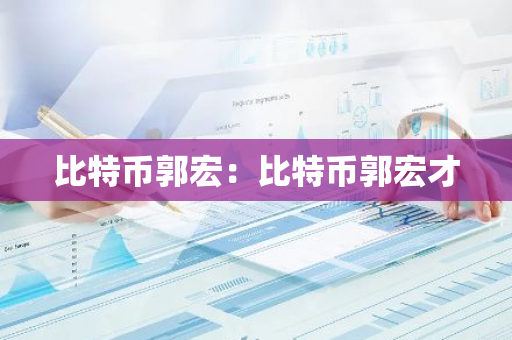 比特币郭宏：比特币郭宏才
