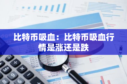 比特币吸血：比特币吸血行情是涨还是跌