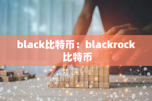 black比特币:blackrock 比特币-第1张图片-智财锋资讯网 black比特币:blackrock 比特币-第1张图片-智财锋资讯网