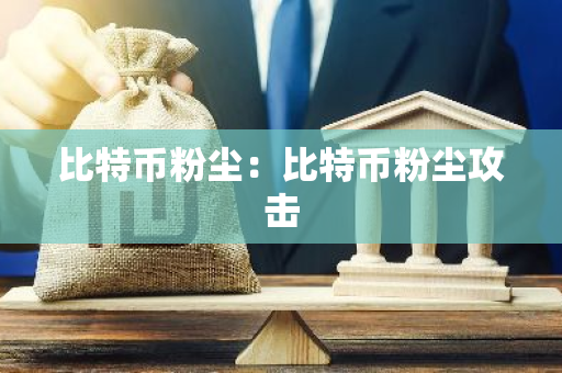 比特币粉尘：比特币粉尘攻击-第1张图片-智财锋资讯网
