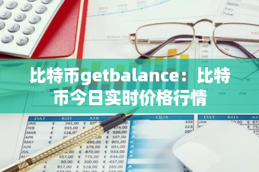 比特币getbalance：比特币今日实时价格行情