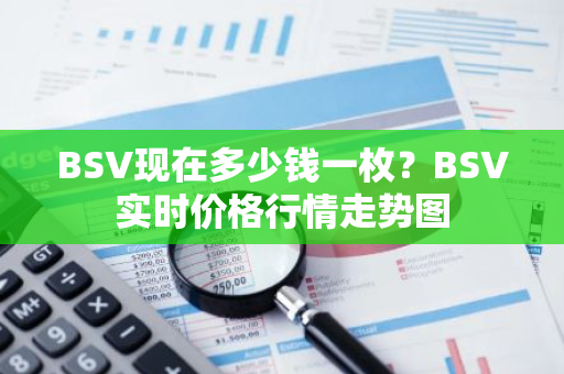 BSV现在多少钱一枚？BSV实时价格行情走势图-第1张图片-智财锋资讯网