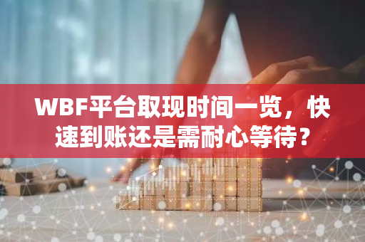 WBF平台取现时间一览，快速到账还是需耐心等待？-第1张图片-智财锋资讯网