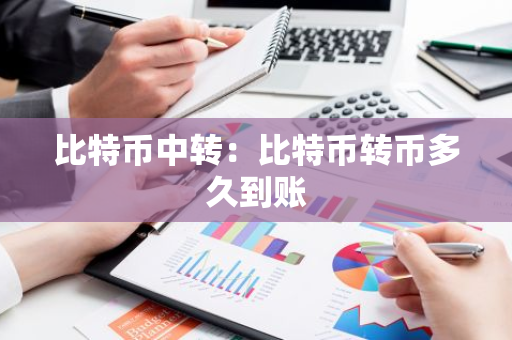 比特币中转：比特币转币多久到账