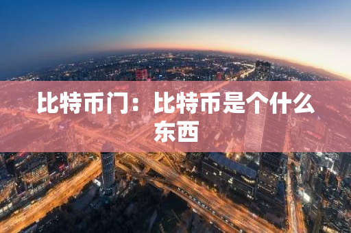 比特币门：比特币是个什么东西-第1张图片-智财锋资讯网