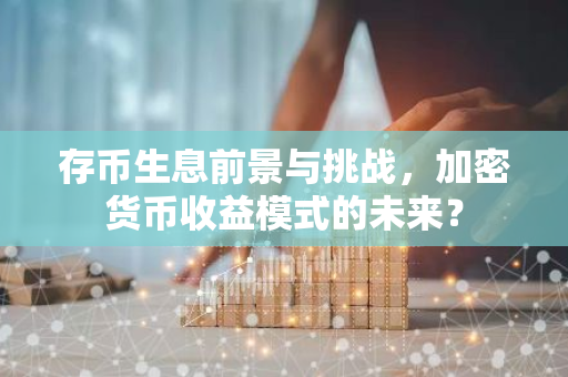 存币生息前景与挑战，加密货币收益模式的未来？-第1张图片-智财锋资讯网