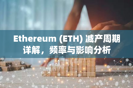 Ethereum (ETH) 减产周期详解,频率与影响分析-第1张图片-智财锋资讯网 Ethereum (ETH) 减产周期详解,频率与影响分析-第1张图片-智财锋资讯网