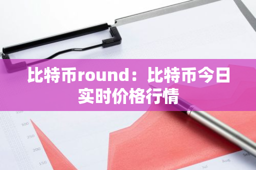 比特币round:比特币今日实时价格行情-第1张图片-智财锋资讯网 比特币round:比特币今日实时价格行情-第1张图片-智财锋资讯网