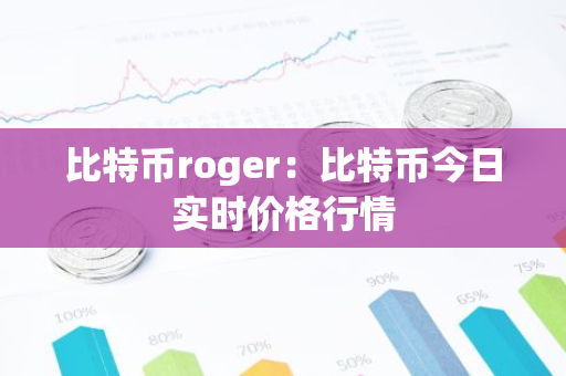 比特币roger：比特币今日实时价格行情
