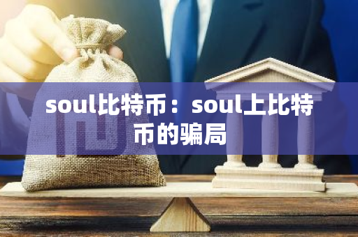 soul比特币：soul上比特币的骗局