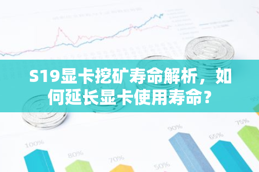 S19显卡挖矿寿命解析，如何延长显卡使用寿命？-第1张图片-智财锋资讯网