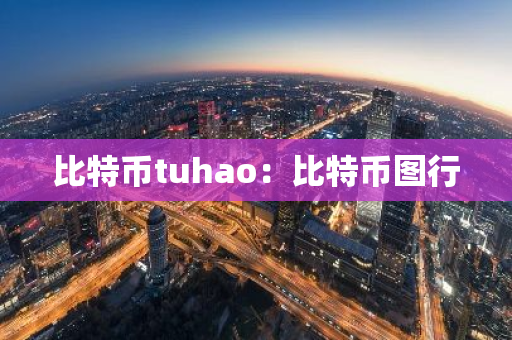 比特币tuhao:比特币图行-第1张图片-智财锋资讯网 比特币tuhao:比特币图行-第1张图片-智财锋资讯网