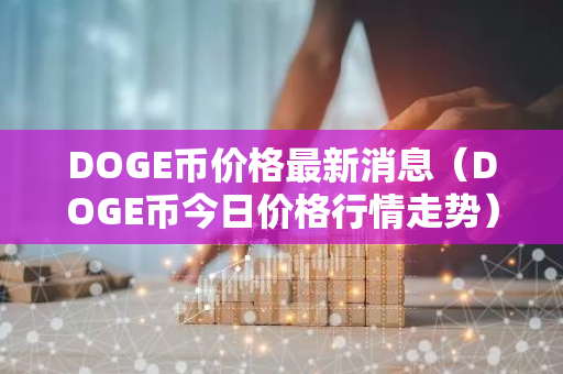 DOGE币价格最新消息（DOGE币今日价格行情走势）-第1张图片-智财锋资讯网