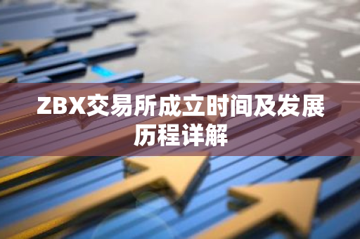 ZBX交易所成立时间及发展历程详解