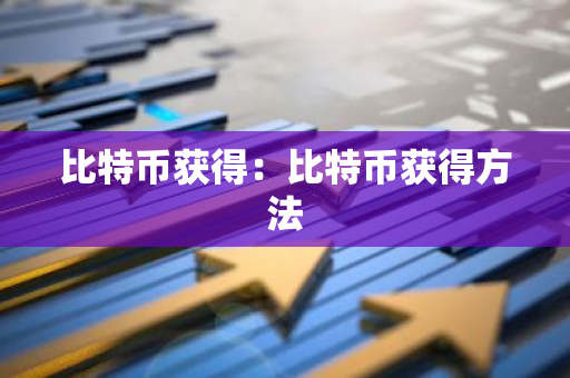 比特币获得：比特币获得方法
