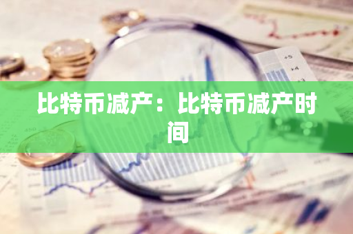 比特币减产：比特币减产时间