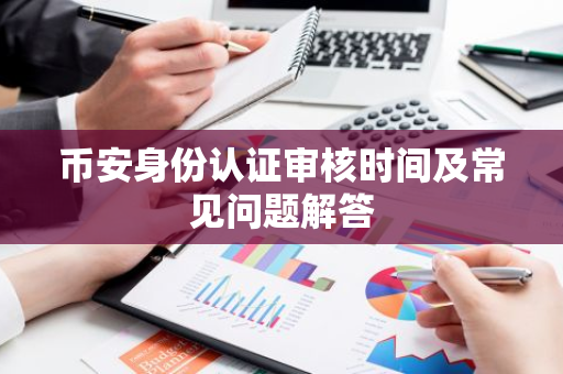 币安身份认证审核时间及常见问题解答