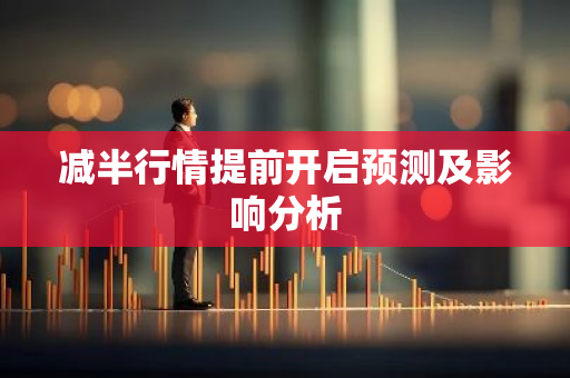 减半行情提前开启预测及影响分析