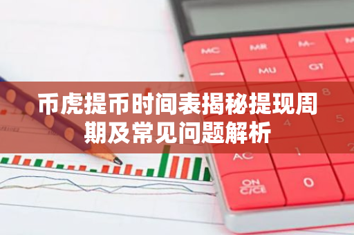 币虎提币时间表揭秘提现周期及常见问题解析-第1张图片-智财锋资讯网