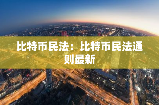 比特币民法:比特币民法通则最新-第1张图片-智财锋资讯网 比特币民法:比特币民法通则最新-第1张图片-智财锋资讯网