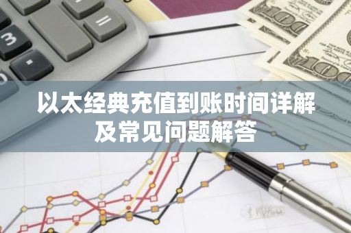以太经典充值到账时间详解及常见问题解答-第1张图片-智财锋资讯网 以太经典充值到账时间详解及常见问题解答-第1张图片-智财锋资讯网
