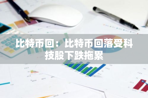 比特币回：比特币回落受科技股下跌拖累