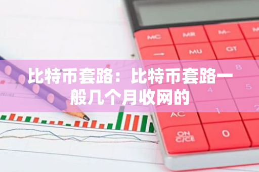 比特币套路：比特币套路一般几个月收网的