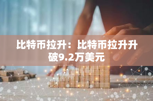 比特币拉升:比特币拉升升破9.2万美元-第1张图片-智财锋资讯网 比特币拉升:比特币拉升升破9.2万美元-第1张图片-智财锋资讯网