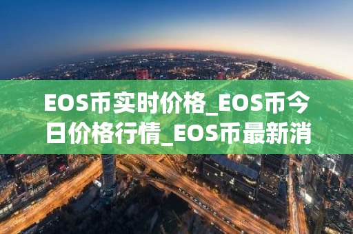 EOS币实时价格_EOS币今日价格行情_EOS币最新消息-第1张图片-智财锋资讯网