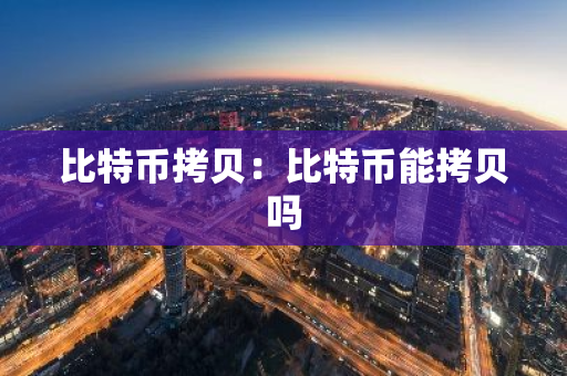 比特币拷贝：比特币能拷贝吗