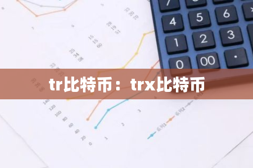 tr比特币:trx比特币-第1张图片-智财锋资讯网 tr比特币:trx比特币-第1张图片-智财锋资讯网