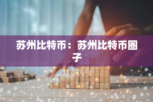 苏州比特币：苏州比特币圈子
