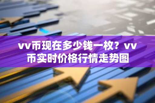 vv币现在多少钱一枚？vv币实时价格行情走势图-第1张图片-智财锋资讯网