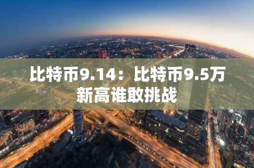 比特币9.14：比特币9.5万新高谁敢挑战