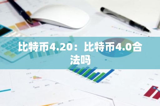 比特币4.20:比特币4.0合法吗-第1张图片-智财锋资讯网 比特币4.20:比特币4.0合法吗-第1张图片-智财锋资讯网